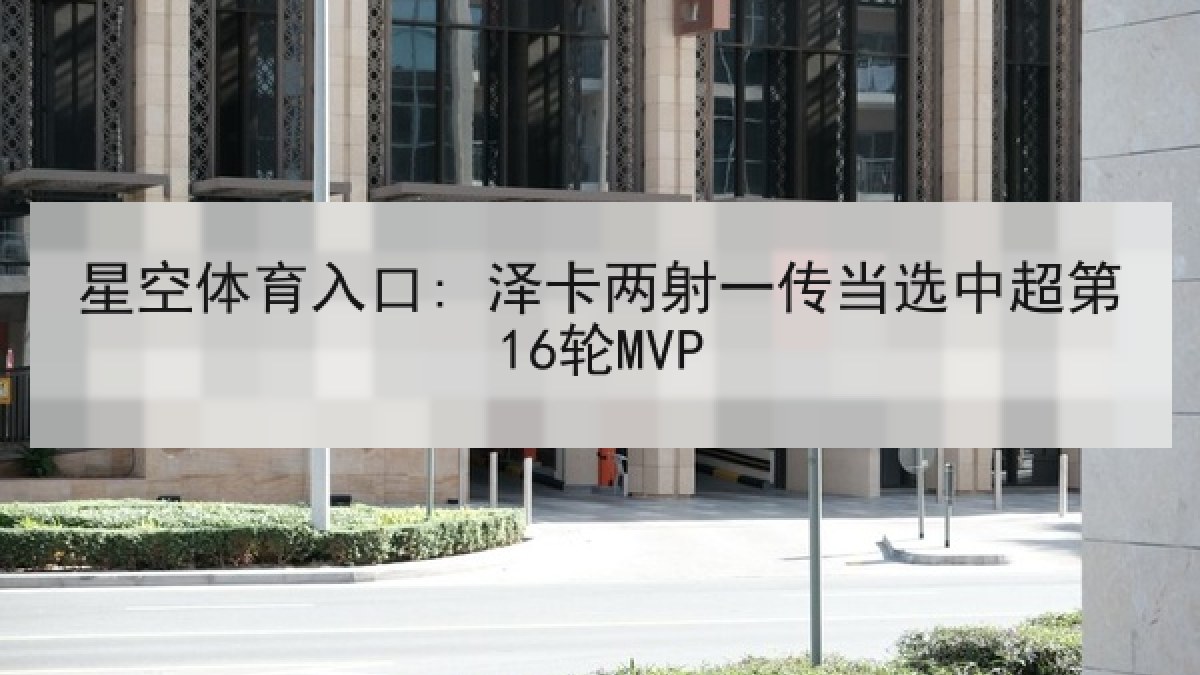 星空体育入口: 泽卡两射一传当选中超第16轮MVP