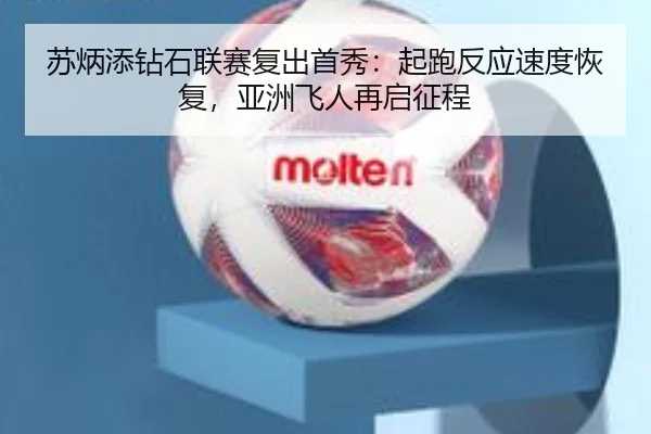 苏炳添钻石联赛复出首秀：起跑反应速度恢复，亚洲飞人再启征程