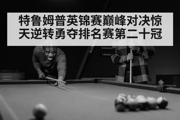 特鲁姆普英锦赛巅峰对决惊天逆转勇夺排名赛第二十冠