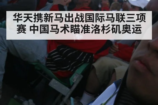 华天携新马出战国际马联三项赛 中国马术瞄准洛杉矶奥运